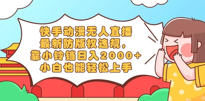 快手动漫无人直播，最新防版权违规，靠小铃铛日入2000+，小白也能轻松上…-优优云网创