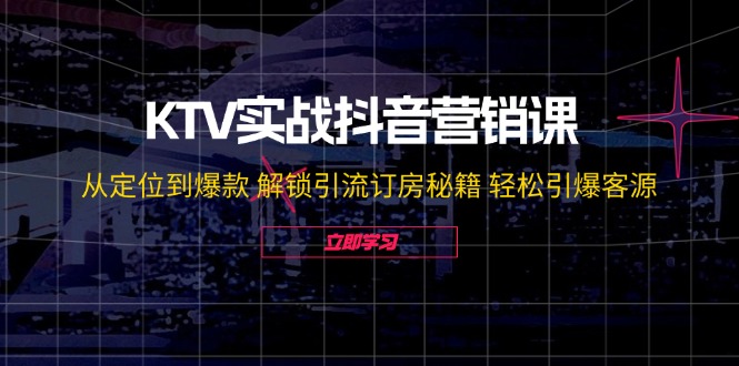 KTV实战抖音营销课：从定位到爆款 解锁引流订房秘籍 轻松引爆客源-无水印-优优云网创