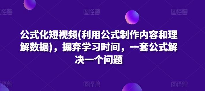 公式化短视频(利用公式制作内容和理解数据)，摒弃学习时间，一套公式解决一个问题-优优云网创
