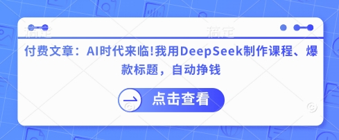 付费文章：AI时代来临！我用DeepSeek制作课程、爆款标题，自动挣钱-优优云网创