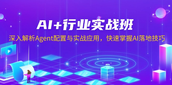 AI+行业实战班，深入解析Agent配置与实战应用，快速掌握AI落地技巧-优优云网创