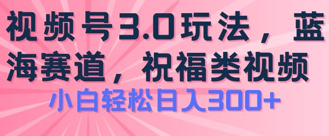 2024视频号蓝海项目，祝福类玩法3.0，操作简单易上手，日入300+【揭秘】-优优云网创