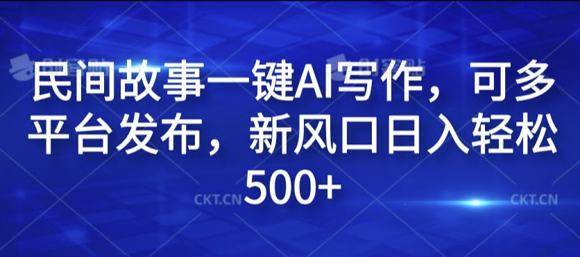 民间故事一键AI写作，可多平台发布，新风口日入轻松500+【揭秘】-优优云网创