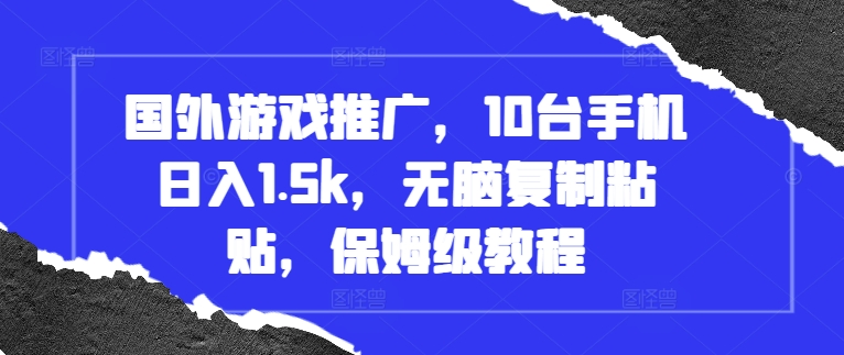 国外游戏推广，10台手机日入1.5k，无脑复制粘贴，保姆级教程【揭秘】-优优云网创