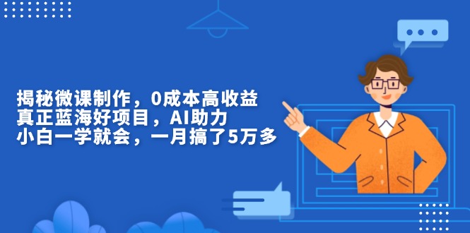 揭秘微课制作，0成本高收益，真正蓝海好项目，AI助力，小白一学就会，…-优优云网创