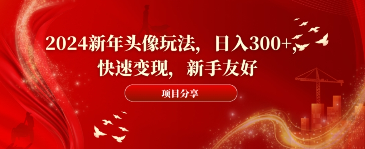 2024新年头像玩法，日入300+，快速变现，新手友好【揭秘】-优优云网创