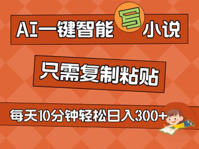 AI一键智能写小说，无脑复制粘贴，小白也能成为小说家 不用推文日入200+-优优云网创