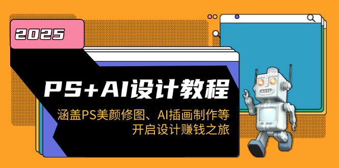 PS+AI设计教程：涵盖PS美颜修图、AI插画制作等，开启设计赚钱之旅-优优云网创