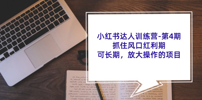 小红书达人训练营第4期：抓住风口红利期，可长期，放大操作的项目-优优云网创