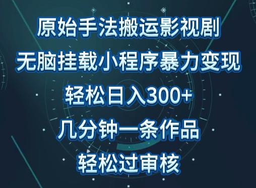 原始手法影视搬运，无脑搬运影视剧，单日收入300+，操作简单，几分钟生成一条视频，轻松过审核【揭秘】-优优云网创