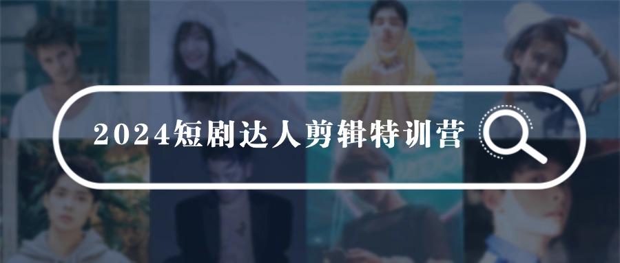 (9688期)2024短剧达人剪辑特训营，适合宝爸宝妈的0基础剪辑训练营(51节课)-优优云网创