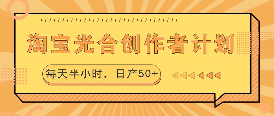 淘宝光合创作者计划，每天半小时，日产50+-优优云网创