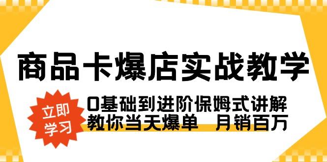 商品卡·爆店实战教学，0基础到进阶保姆式讲解，教你当天爆单  月销百万-优优云网创