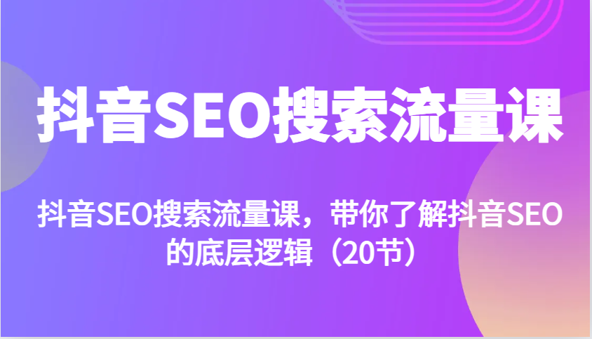 抖音SEO搜索流量课，带你了解抖音SEO的底层逻辑(20节)-优优云网创