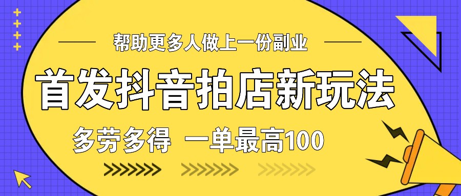 首发抖音拍店新玩法，多劳多得 一单最高100-优优云网创