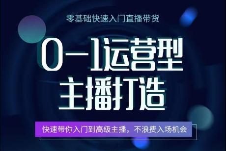 0-1运营型主播打造，​快速带你入门高级主播，不浪费入场机会-优优云网创