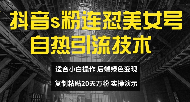 抖音s粉连怼美女号自热引流技术复制粘贴，20天万粉账号，无需实名制，矩阵操作【揭秘】-优优云网创