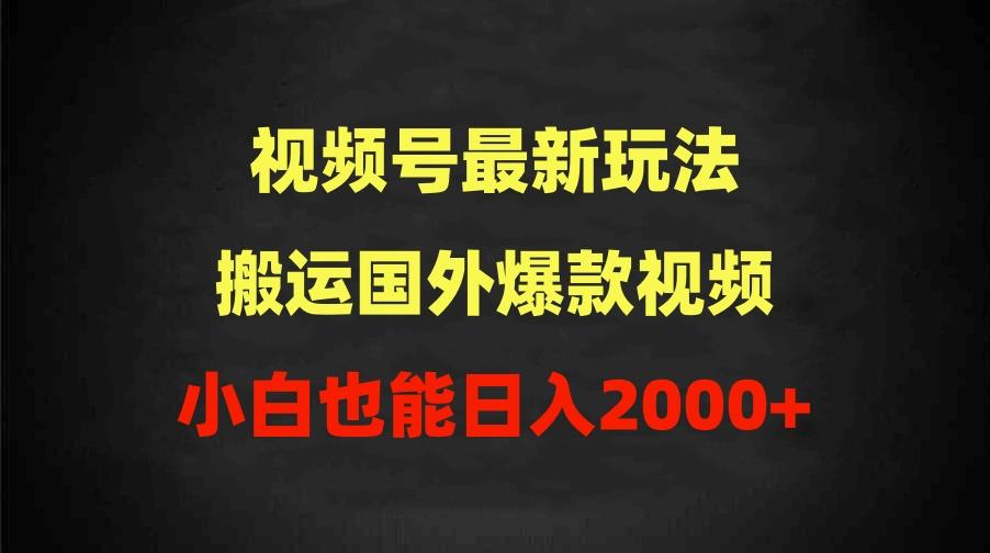 (9796期)2024视频号最新玩法，搬运国外爆款视频，100%过原创，小白也能日入2000+-优优云网创