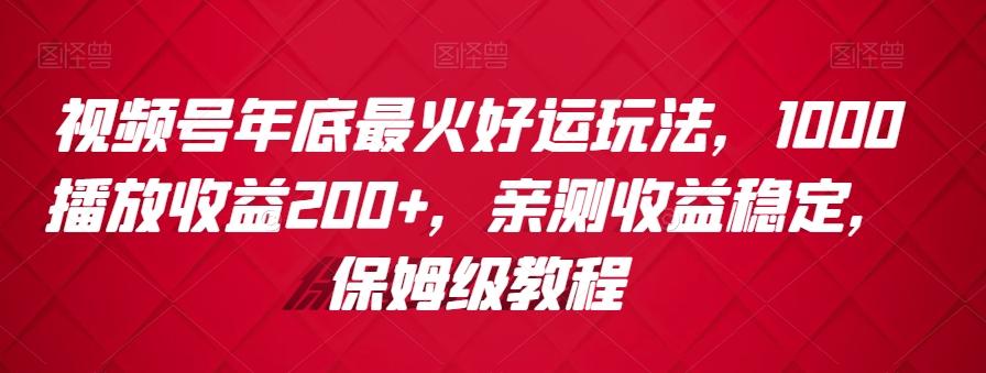 视频号年底最火好运玩法，1000播放收益200+，亲测收益稳定，保姆级教程-优优云网创