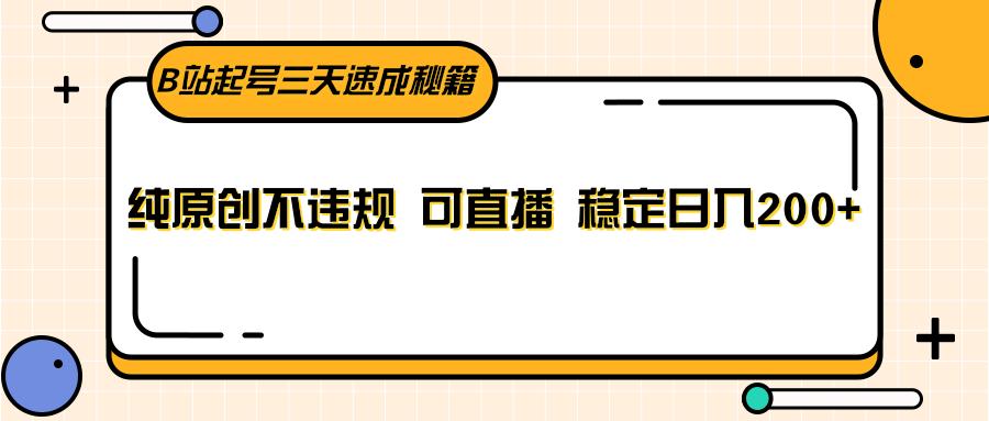 B站起号三天速成秘籍，纯原创不违规 可直播 稳定日入200+-优优云网创