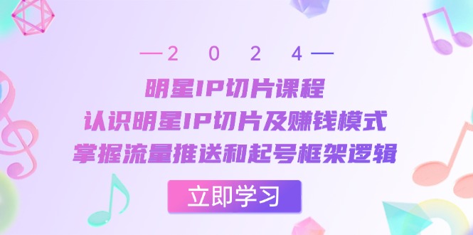 明星IP切片课程：认识明星IP切片及赚钱模式，掌握流量推送和起号框架逻辑-优优云网创