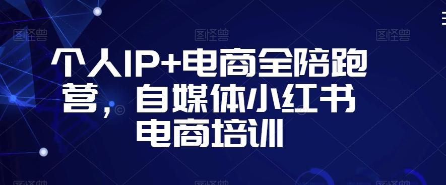 个人IP+电商全陪跑营，自媒体小红书电商培训-优优云网创