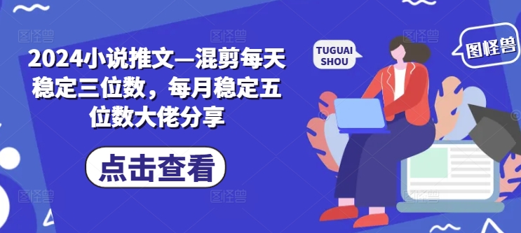 2024小说推文—混剪每天稳定三位数，每月稳定五位数大佬分享-优优云网创