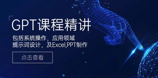 GPT课程精讲，包括系统操作，应用领域，提示词设计，及Excel,PPT制作-优优云网创