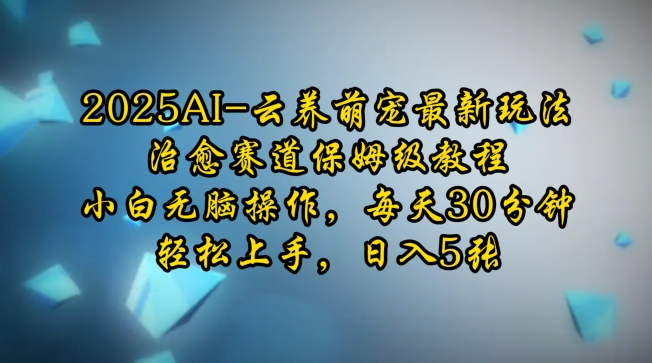2025AI云养萌宠最新玩法，治愈赛道保姆级教程，小白无脑操作，每天30分钟，轻松上手，日入5张-优优云网创