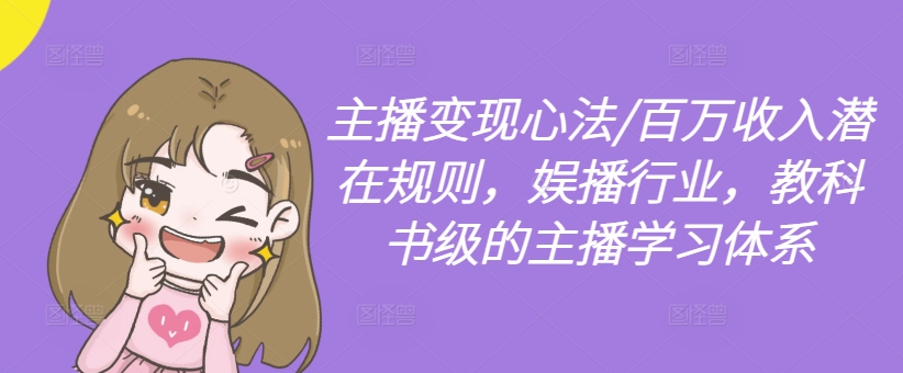 主播变现心法/百万收入潜在规则，娱播行业，教科书级的主播学习体系-优优云网创
