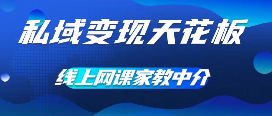 私域变现天花板，网课家教中介，只做渠道和流量，让大学生给你打工，0成本实现月入五位数【揭秘】-优优云网创