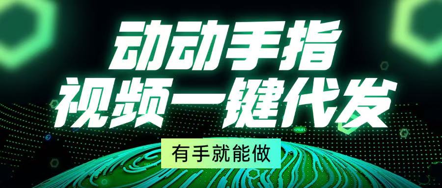 动动手指，视频一键代发，有手就能做-优优云网创