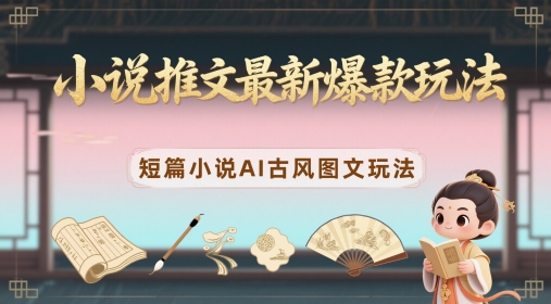 小说推文最新爆款玩法，短篇小说AI古风图文玩法-优优云网创