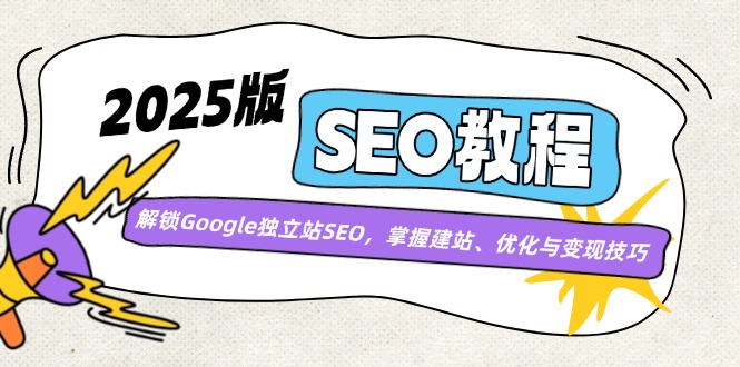 2025版SEO教程：解锁Google独立站SEO，掌握建站、优化与变现技巧-优优云网创