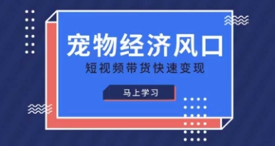 宠物赛道快速变现精品课，宠物经济风口，短视频带货快速变现-优优云网创