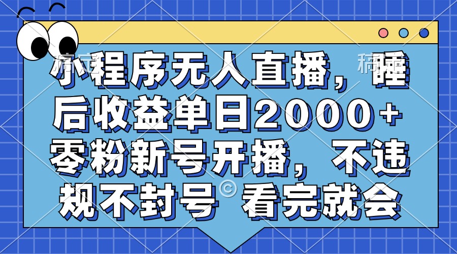 小程序无人直播，睡后收益单日2000+ 零粉新号开播，不违规不封号 看完就会-优优云网创