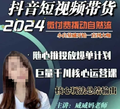 威威妈·短视频带货千川课，40节完整版，小白基础开始到大咖，微付费撬动自然流-优优云网创