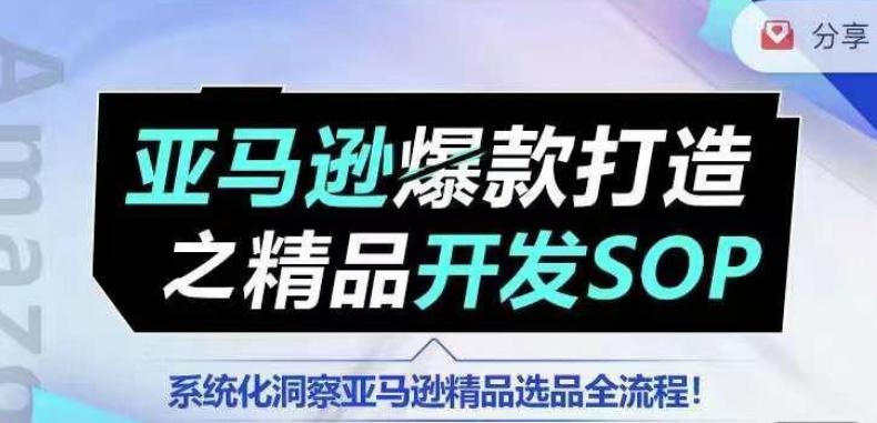 【训练营】亚马逊爆款打造之精品开发SOP，系统化洞察亚马逊精品选品全流程-优优云网创