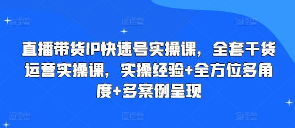 直播带货IP快速号实操课，全套干货运营实操课，实操经验+全方位多角度+多案例呈现-优优云网创