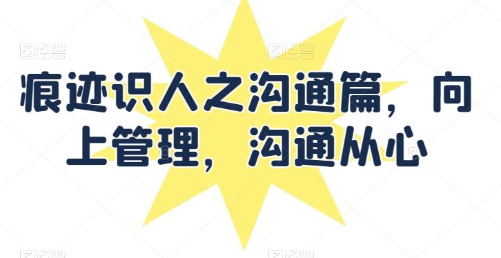 痕迹识人之沟通篇，向上管理，沟通从心-优优云网创