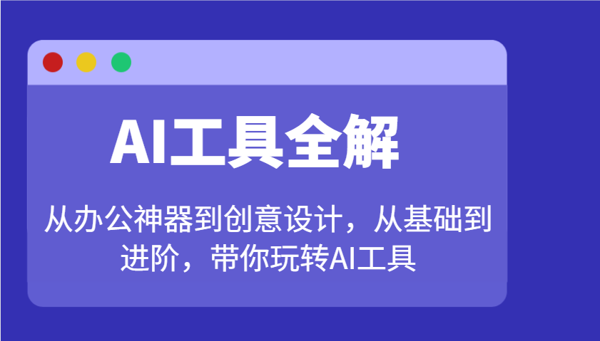 AI工具全解：从办公神器到创意设计，从基础到进阶，带你玩转AI工具-优优云网创