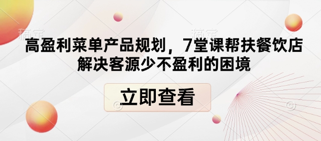高盈利菜单产品规划，7堂课帮扶餐饮店解决客源少不盈利的困境-优优云网创