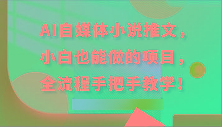 AI自媒体小说推文，小白也能做的项目，全流程手把手教学！-优优云网创