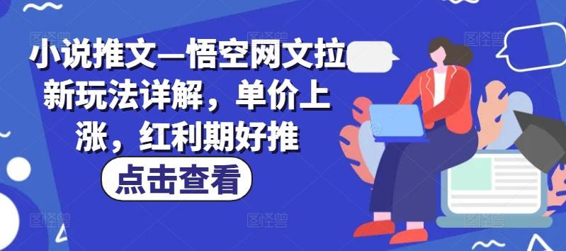 小说推文—悟空网文拉新玩法详解，单价上涨，红利期好推-优优云网创