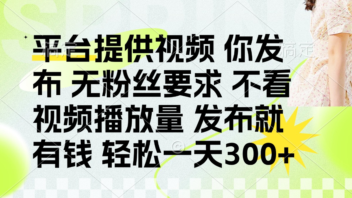 发布平台提供视频就有钱 无粉丝要求 不看视频播放量 发布就有钱 一天300+-优优云网创