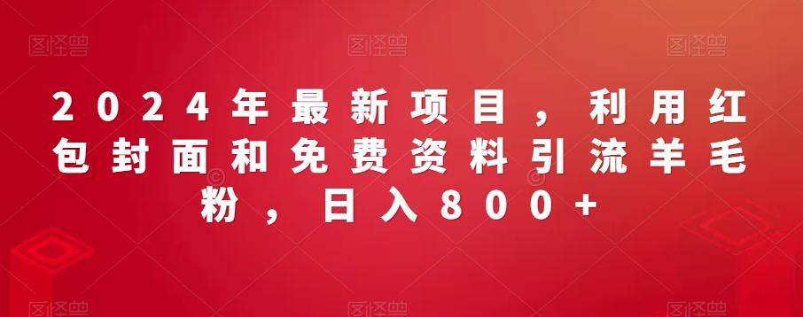 2024年最新项目，利用红包封面和免费资料引流羊毛粉，日入800+-优优云网创