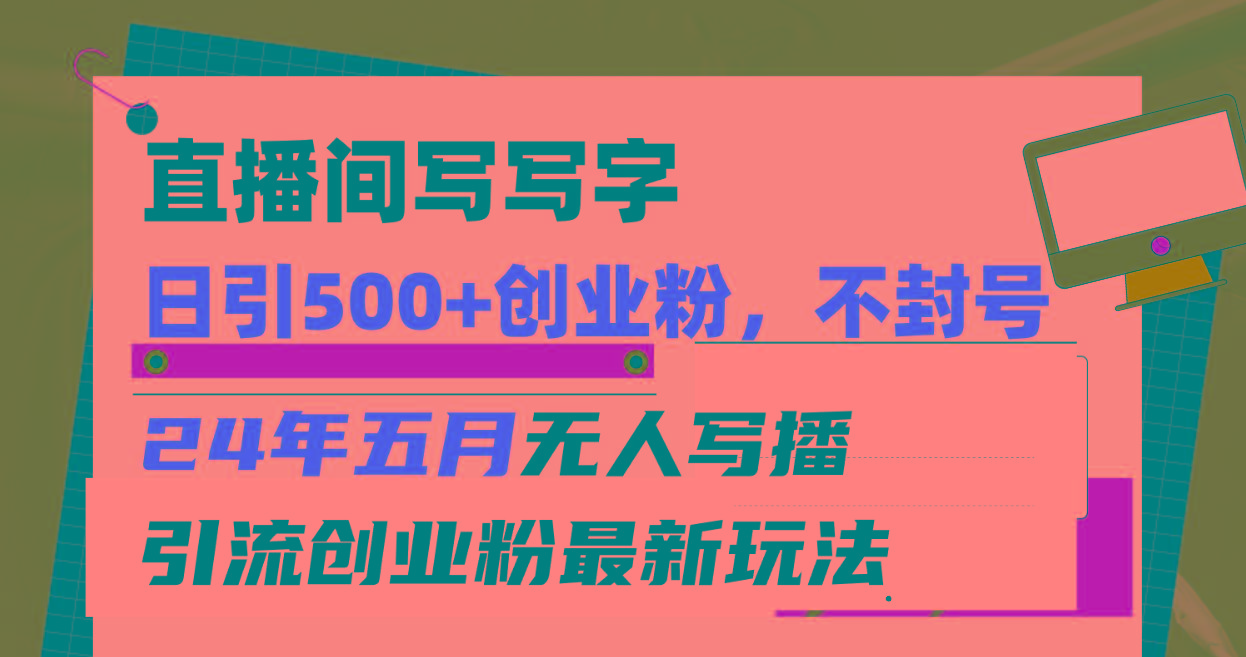 直播间写写字日引300+创业粉，24年五月无人写播引流不封号最新玩法-优优云网创