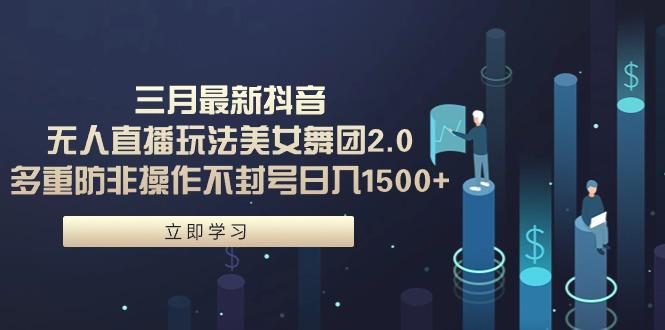 (9458期)三月最新抖音无人直播玩法美女舞团2.0，多重防非操作不封号日入1500+ 小…-优优云网创