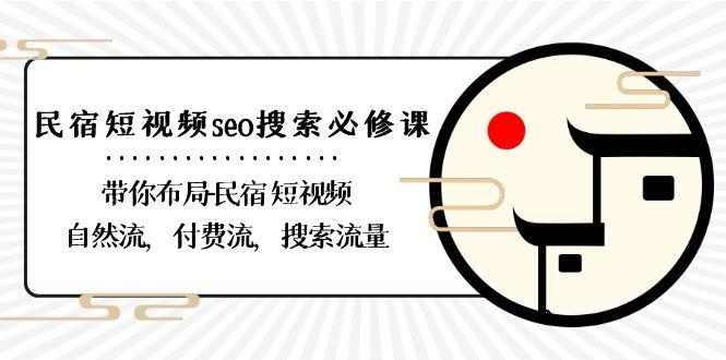 民宿短视频seo搜索必修课：带你布局民宿短视频自然流，付费流，搜索流量-优优云网创