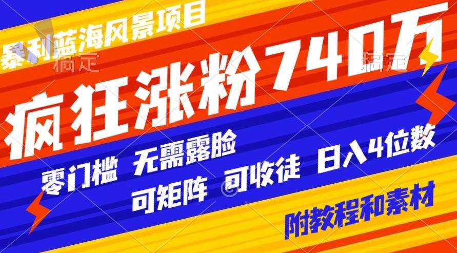 暴利蓝海风景项目疯狂涨粉740w，0门槛，无需露脸，可矩阵，可收徒，日入4位数【附教程和素材】-优优云网创